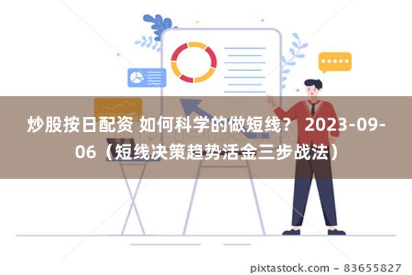 炒股按日配资 如何科学的做短线？ 2023-09-06（短线决策趋势活金三步战法）