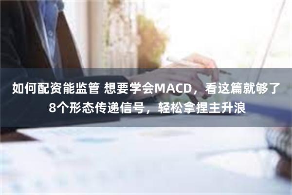 如何配资能监管 想要学会MACD，看这篇就够了 8个形态传递信号，轻松拿捏主升浪