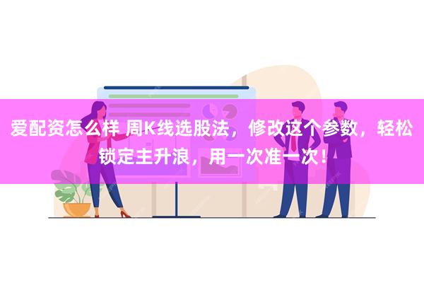 爱配资怎么样 周K线选股法，修改这个参数，轻松锁定主升浪，用一次准一次！