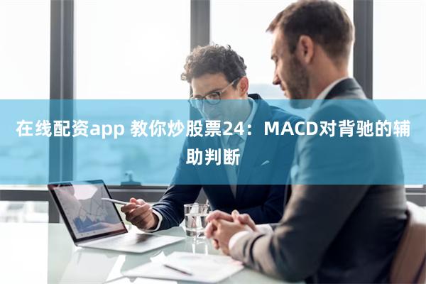 在线配资app 教你炒股票24：MACD对背驰的辅助判断