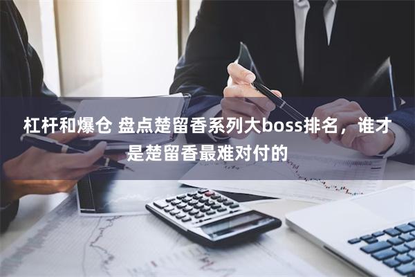 杠杆和爆仓 盘点楚留香系列大boss排名，谁才是楚留香最难对付的