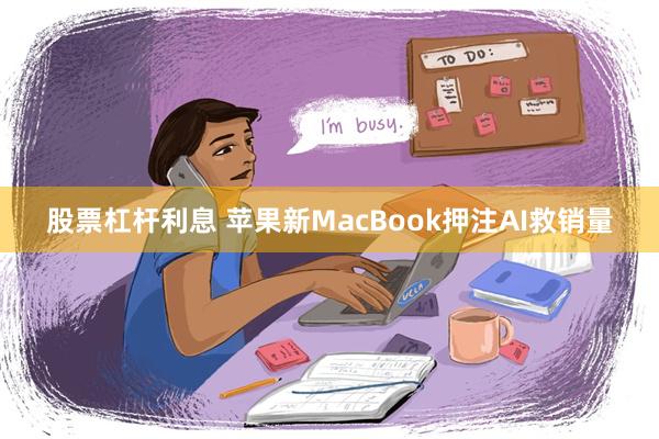 股票杠杆利息 苹果新MacBook押注AI救销量