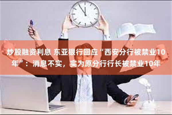 炒股融资利息 东亚银行回应“西安分行被禁业10年”：消息不实，实为原分行行长被禁业10年