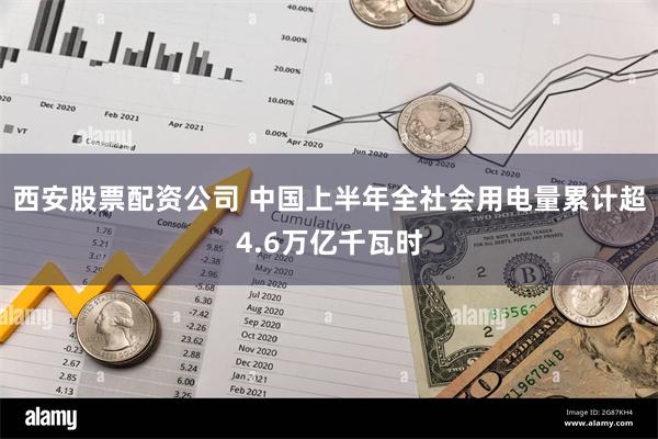 西安股票配资公司 中国上半年全社会用电量累计超4.6万亿千瓦时