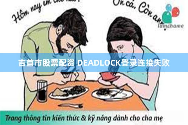 吉首市股票配资 DEADLOCK登录连接失败