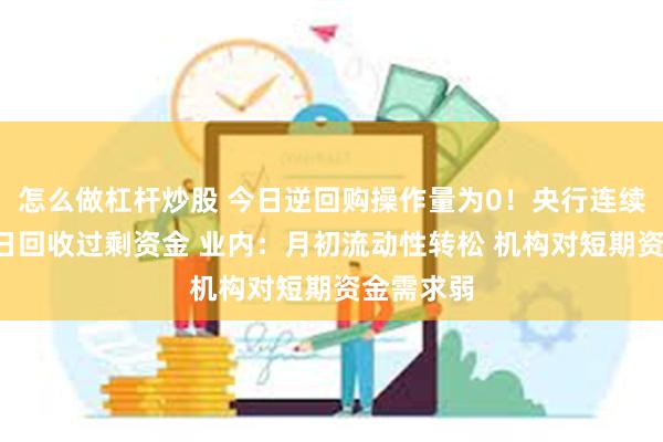 怎么做杠杆炒股 今日逆回购操作量为0！央行连续5个交易日回收过剩资金 业内：月初流动性转松 机构对短期资金需求弱