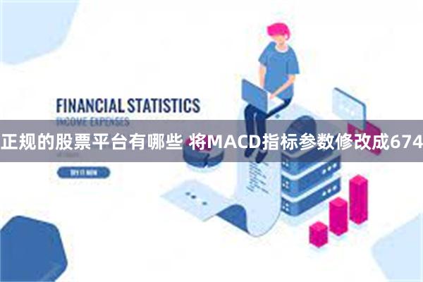 正规的股票平台有哪些 将MACD指标参数修改成674