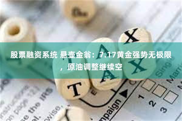 股票融资系统 悬壶金翁：7.17黄金强势无极限，原油调整继续空