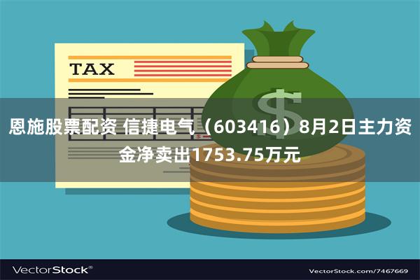 恩施股票配资 信捷电气（603416）8月2日主力资金净卖出1753.75万元