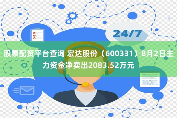 股票配资平台查询 宏达股份（600331）8月2日主力资金净卖出2083.52万元