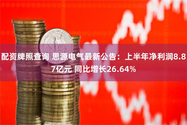 配资牌照查询 思源电气最新公告：上半年净利润8.87亿元 同比增长26.64%