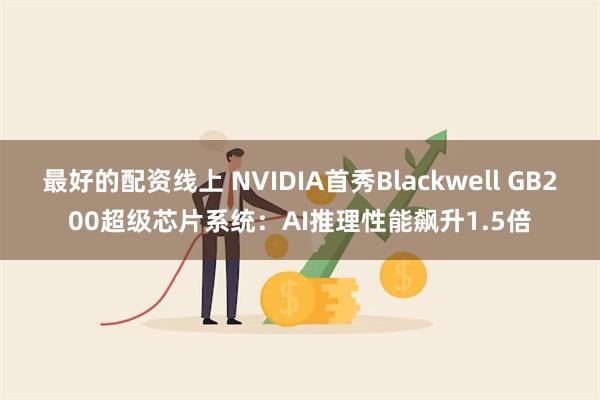 最好的配资线上 NVIDIA首秀Blackwell GB200超级芯片系统：AI推理性能飙升1.5倍