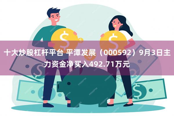 十大炒股杠杆平台 平潭发展（000592）9月3日主力资金净买入492.71万元