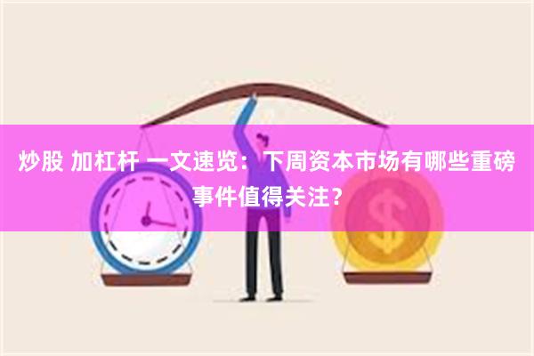 炒股 加杠杆 一文速览：下周资本市场有哪些重磅事件值得关注？