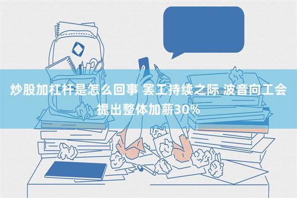 炒股加杠杆是怎么回事 罢工持续之际 波音向工会提出整体加薪30%