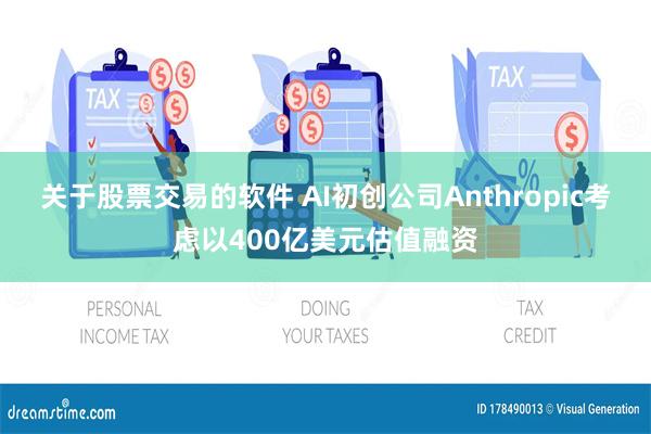 关于股票交易的软件 AI初创公司Anthropic考虑以400亿美元估值融资