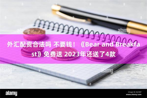 外汇配资合法吗 不要钱！《Bear and Breakfast》免费送 2023年还送了4款