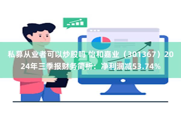 私募从业者可以炒股吗 怡和嘉业（301367）2024年三季报财务简析：净利润减53.74%