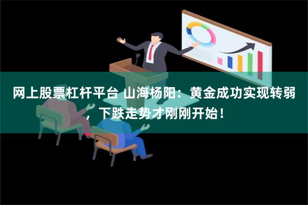 网上股票杠杆平台 山海杨阳：黄金成功实现转弱，下跌走势才刚刚开始！