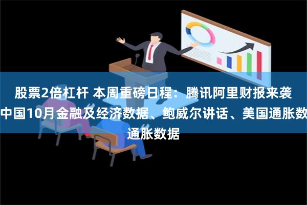 股票2倍杠杆 本周重磅日程：腾讯阿里财报来袭！中国10月金融及经济数据、鲍威尔讲话、美国通胀数据