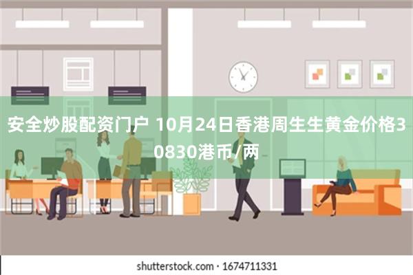 安全炒股配资门户 10月24日香港周生生黄金价格30830港币/两