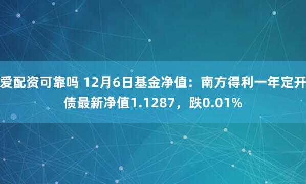 爱配资可靠吗 12月6日基金净值：南方得利一年定开债最新净值1.1287，跌0.01%