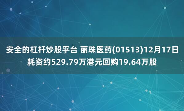 安全的杠杆炒股平台 丽珠医药(01513)12月17日耗资约529.79万港元回购19.64万股