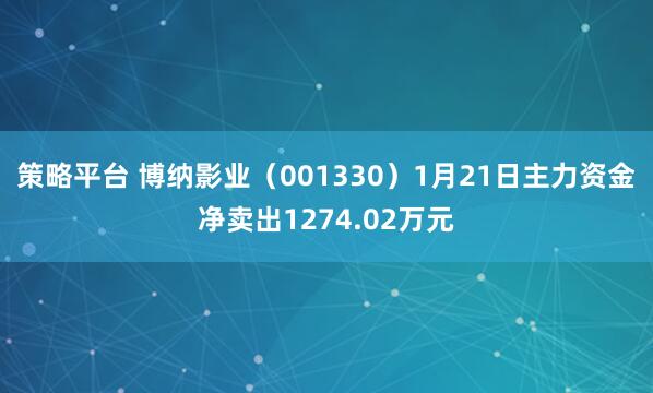 策略平台 博纳影业（001330）1月21日主力资金净卖出1274.02万元