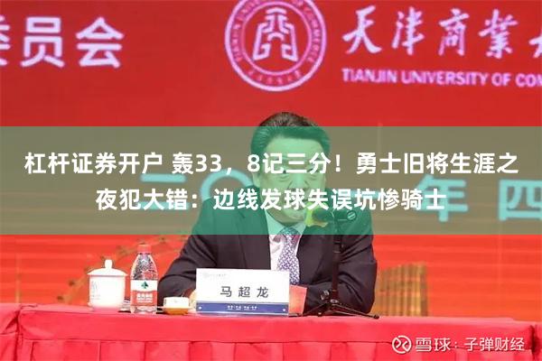 杠杆证券开户 轰33，8记三分！勇士旧将生涯之夜犯大错：边线发球失误坑惨骑士