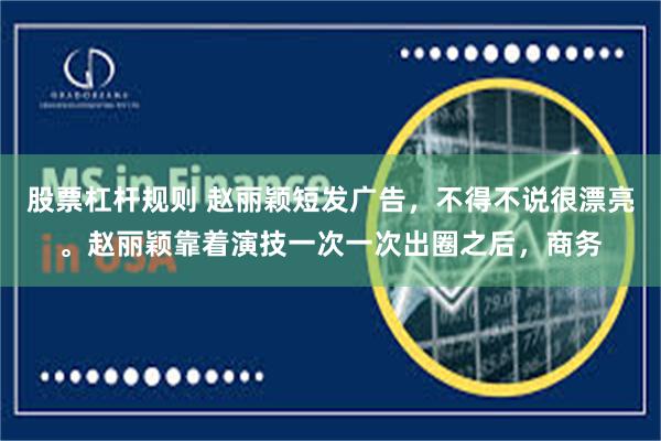 股票杠杆规则 赵丽颖短发广告，不得不说很漂亮。赵丽颖靠着演技一次一次出圈之后，商务