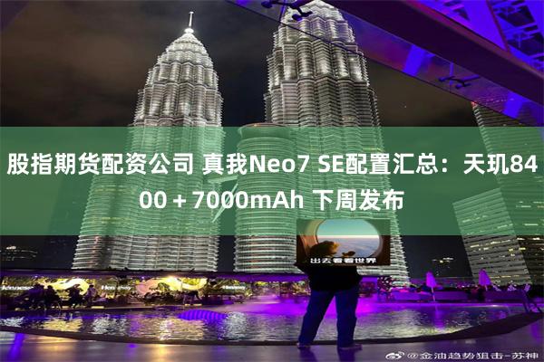 股指期货配资公司 真我Neo7 SE配置汇总：天玑8400＋7000mAh 下周发布