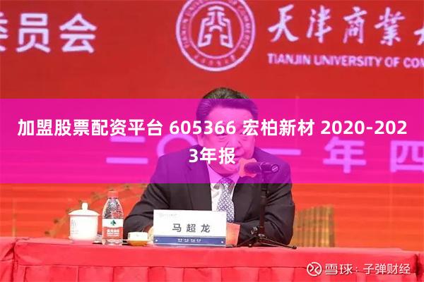 加盟股票配资平台 605366 宏柏新材 2020-2023年报