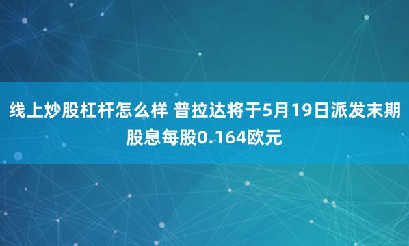 线上炒股杠杆怎么样 普拉达将于5月19日派发末期股息每股0.164欧元