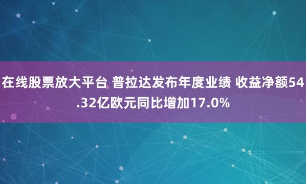 在线股票放大平台 普拉达发布年度业绩 收益净额54.32亿欧元同比增加17.0%