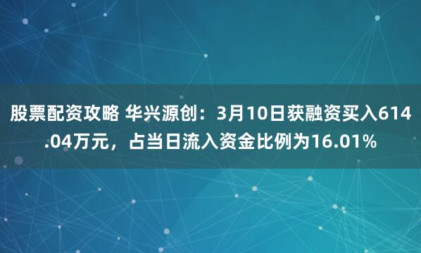 股票配资攻略 华兴源创：3月10日获融资买入614.04万元，占当日流入资金比例为16.01%