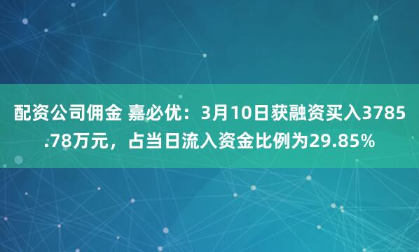 配资公司佣金 嘉必优：3月10日获融资买入3785.78万元，占当日流入资金比例为29.85%