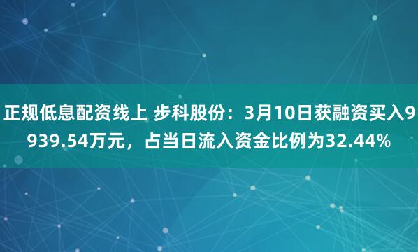 正规低息配资线上 步科股份：3月10日获融资买入9939.54万元，占当日流入资金比例为32.44%