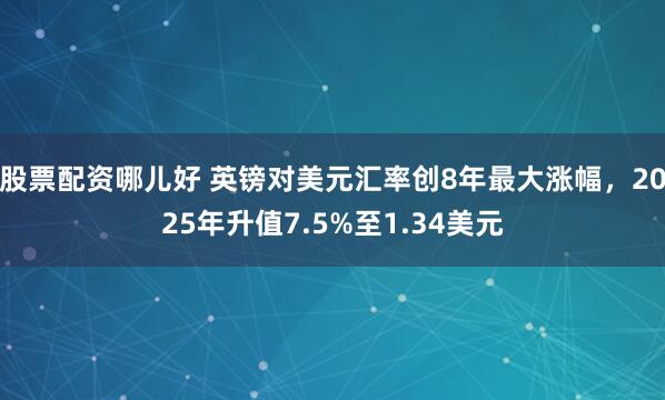 股票配资哪儿好 英镑对美元汇率创8年最大涨幅，2025年升值7.5%至1.34美元